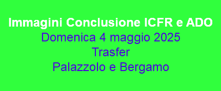  Immagini Conclusione ICFR e ADO Domenica 4 maggio 2025 Trasfer Palazzolo e Bergamo 