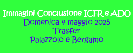&nbsp;Immagini Conclusione ICFR e ADO Domenica 4 maggio 2025 Trasfer Palazzolo e Bergamo 