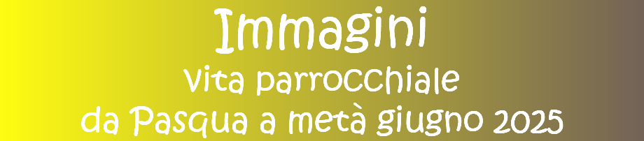 Immagini vita parrocchiale da Pasqua a metà giugno 2025
