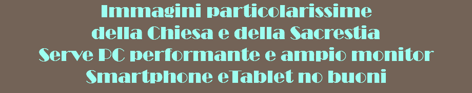Immagini particolarissime della Chiesa e della Sacrestia Serve PC performante e ampio monitor Smartphone eTablet no buoni