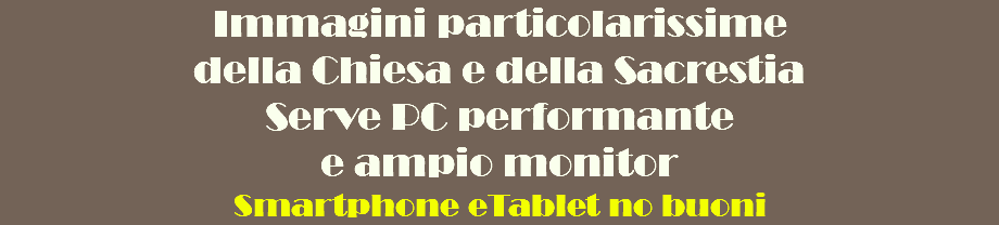 Immagini particolarissime della Chiesa e della Sacrestia Serve PC performante  e ampio monitor Smartphone eTablet no buoni