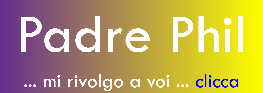 Padre Phil ... mi rivolgo a voi ... clicca
