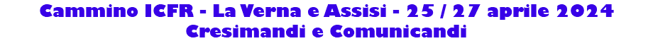 Cammino ICFR - La Verna e Assisi - 25 / 27 aprile 2024 Cresimandi e Comunicandi