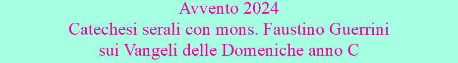 Avvento 2024 Catechesi serali con mons. Faustino Guerrini sui Vangeli delle Domeniche anno C