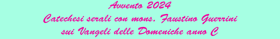 Avvento 2024 Catechesi serali con mons. Faustino Guerrini sui Vangeli delle Domeniche anno C