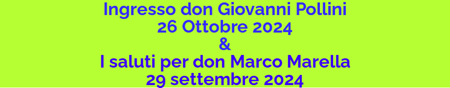 Ingresso don Giovanni Pollini 26 Ottobre 2024 & I saluti per don Marco Marella 29 settembre 2024